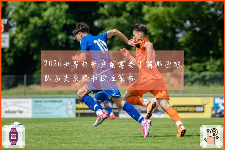 2026世界杯开户前需要了解哪些球队历史交锋和投注策略