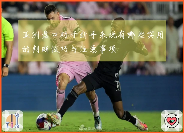 亚洲盘口对于新手来说有哪些实用的判断技巧与注意事项