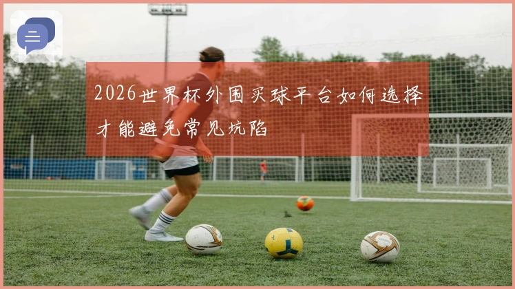 2026世界杯外围买球平台如何选择才能避免常见坑陷