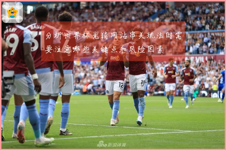 分析世界杯竞猜网站串关玩法时需要注意哪些关键点和风险因素