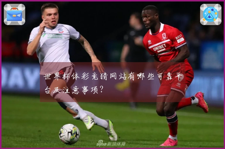 世界杯体彩竞猜网站有哪些可靠平台及注意事项？