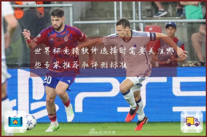 世界杯竞猜软件选择时需要关注哪些专家推荐和评测标准