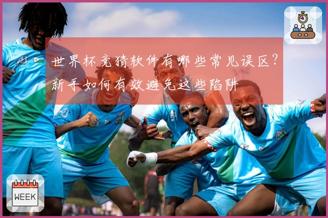 世界杯竞猜软件有哪些常见误区？新手如何有效避免这些陷阱