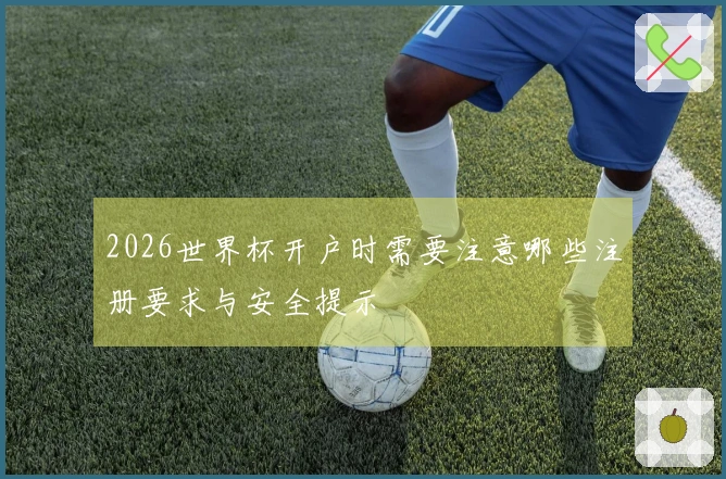 2026世界杯开户时需要注意哪些注册要求与安全提示
