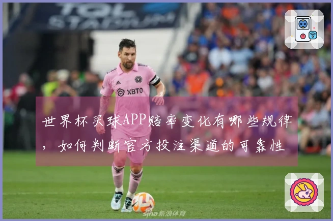 世界杯买球APP赔率变化有哪些规律，如何判断官方投注渠道的可靠性？