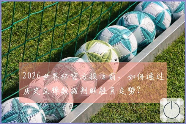 2026世界杯官方投注前，如何通过历史交锋数据判断胜负走势？