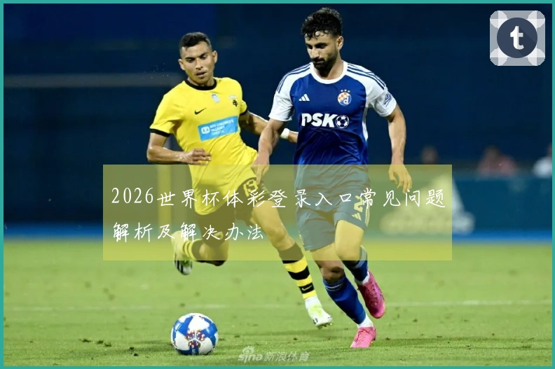 2026世界杯体彩登录入口常见问题解析及解决办法