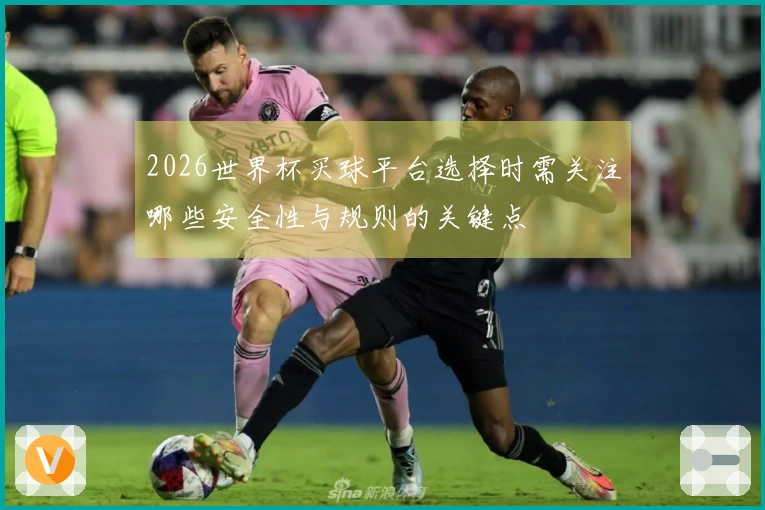 2026世界杯买球平台选择时需关注哪些安全性与规则的关键点