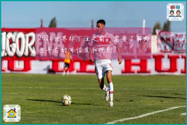 2026世界杯下注之前，需要了解哪些平台的可信度和规则？