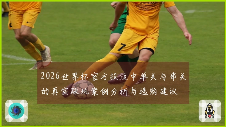 2026世界杯官方投注中单关与串关的真实踩坑案例分析与选购建议