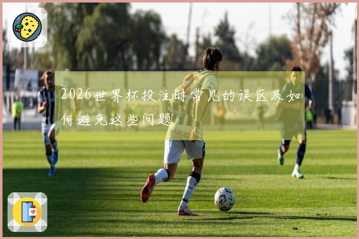 2026世界杯投注时常见的误区及如何避免这些问题