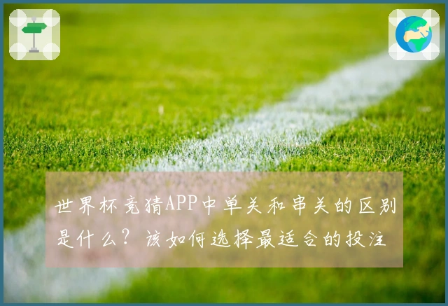 世界杯竞猜APP中单关和串关的区别是什么？该如何选择最适合的投注方式？