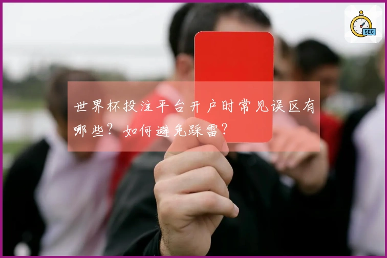 世界杯投注平台开户时常见误区有哪些？如何避免踩雷？