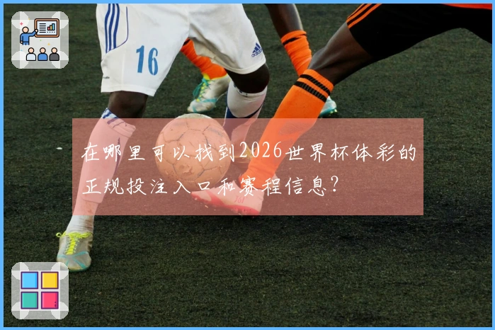 在哪里可以找到2026世界杯体彩的正规投注入口和赛程信息？