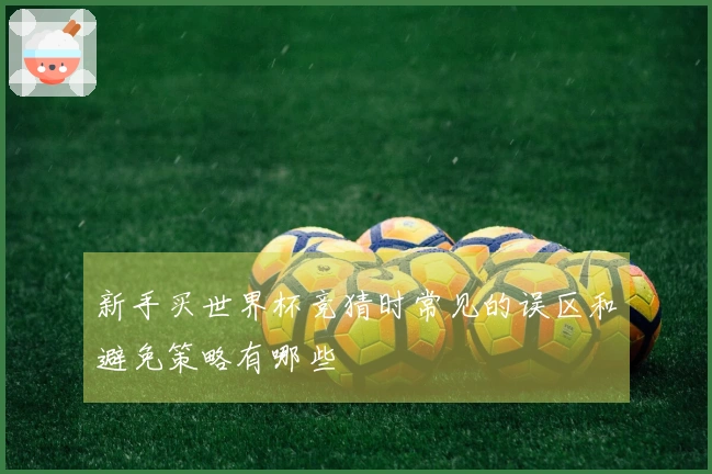 新手买世界杯竞猜时常见的误区和避免策略有哪些