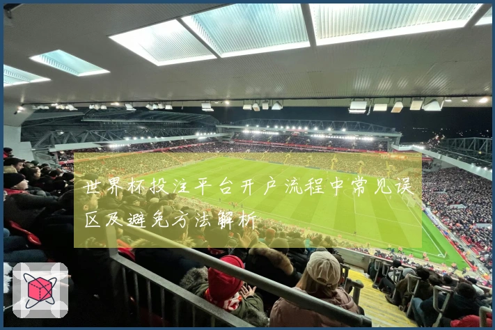 世界杯投注平台开户流程中常见误区及避免方法解析