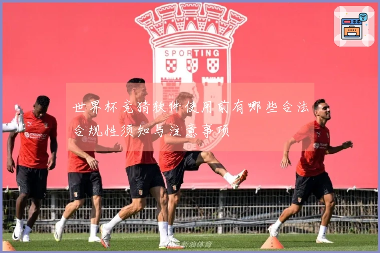 世界杯竞猜软件使用前有哪些合法合规性须知与注意事项