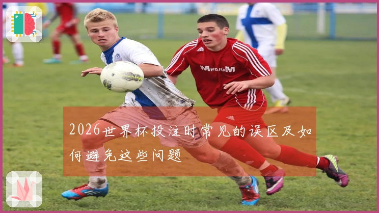 2026世界杯投注时常见的误区及如何避免这些问题