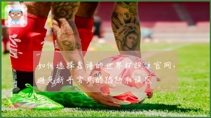 如何选择靠谱的世界杯投注官网，避免新手常见的陷阱和误区