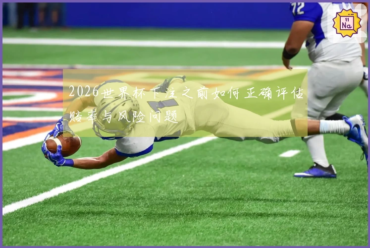 2026世界杯下注之前如何正确评估赔率与风险问题