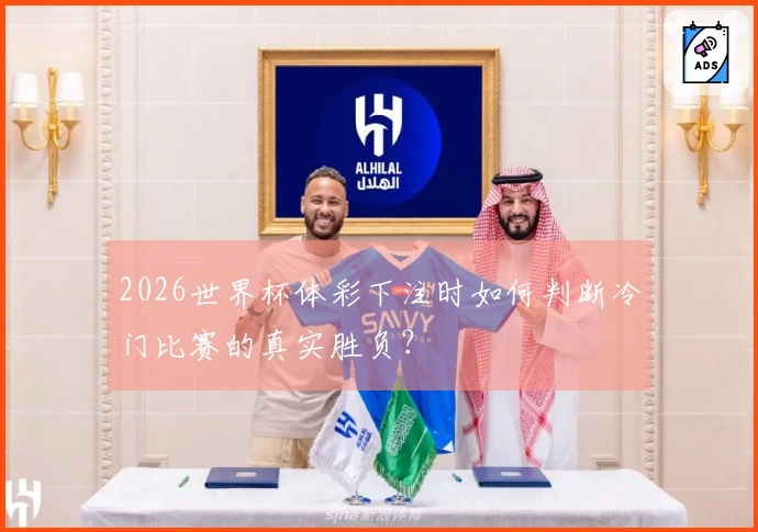 2026世界杯体彩下注时如何判断冷门比赛的真实胜负？