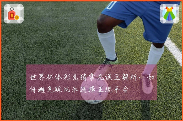 世界杯体彩竞猜常见误区解析，如何避免踩坑和选择正规平台