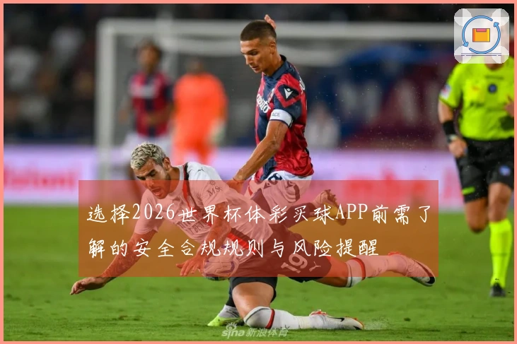 选择2026世界杯体彩买球APP前需了解的安全合规规则与风险提醒